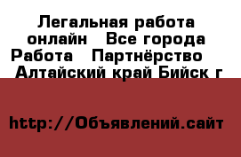 Легальная работа онлайн - Все города Работа » Партнёрство   . Алтайский край,Бийск г.